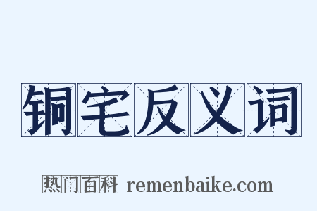 铜宅反义词是什么意思的图片